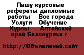 Пишу курсовые рефераты дипломные работы  - Все города Услуги » Обучение. Курсы   . Алтайский край,Белокуриха г.